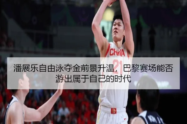潘展乐自由泳夺金前景升温，巴黎赛场能否游出属于自己的时代（lottery）